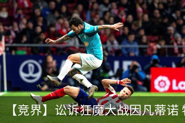 【竞界】讼诉狂魔大战因凡蒂诺 特朗普谈笑间搞定红牌