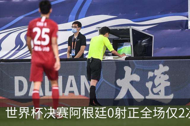 世界杯决赛阿根廷0射正全场仅2次射门 数据显示这并非最强对决