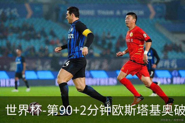 世界杯-第90+2分钟欧斯塔基奥破门 加拿大1-0绝杀南非
