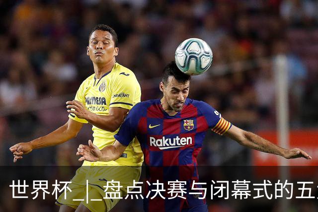 世界杯 | 盘点决赛与闭幕式的五大亮点