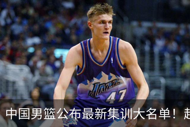 中国男篮公布最新集训大名单！赵睿周琦张镇麟落选，广东球队入选5人