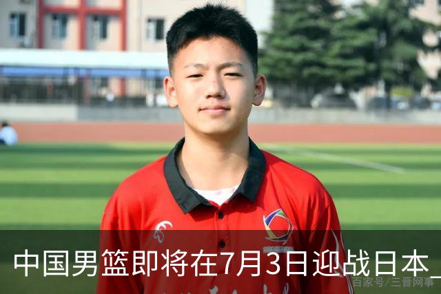 中国男篮即将在7月3日迎战日本 四场热身赛以提升实力