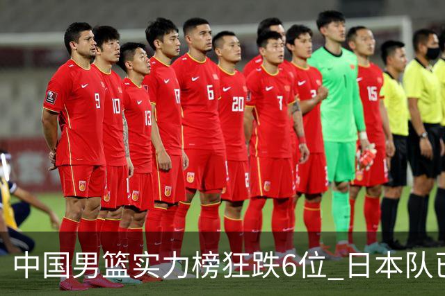 中国男篮实力榜狂跌6位 日本队已成心腹大患