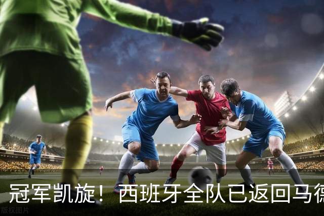 冠军凯旋！西班牙全队已返回马德里，队长罗德里机场高举大力神杯