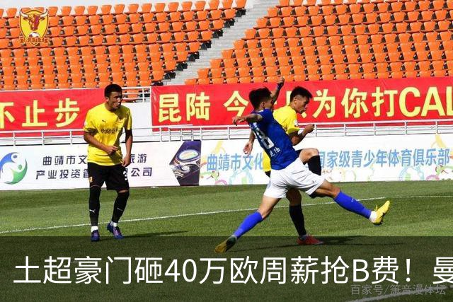 土超豪门砸40万欧周薪抢B费！曼联续约陷僵局，红魔队长何去何从？