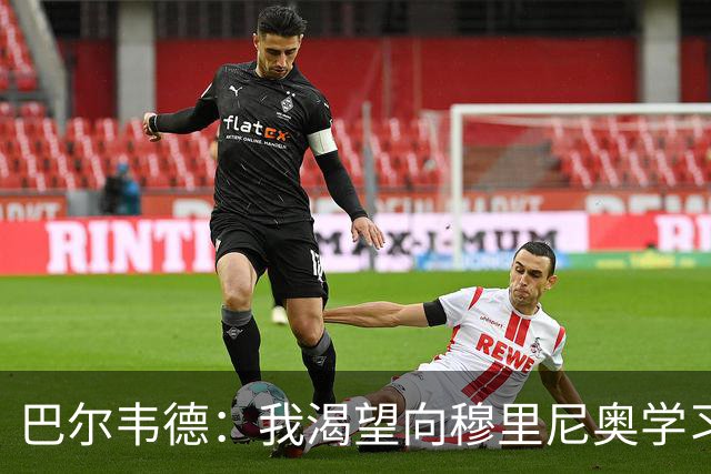 巴尔韦德：我渴望向穆里尼奥学习；我们最渴望今年赢得冠军