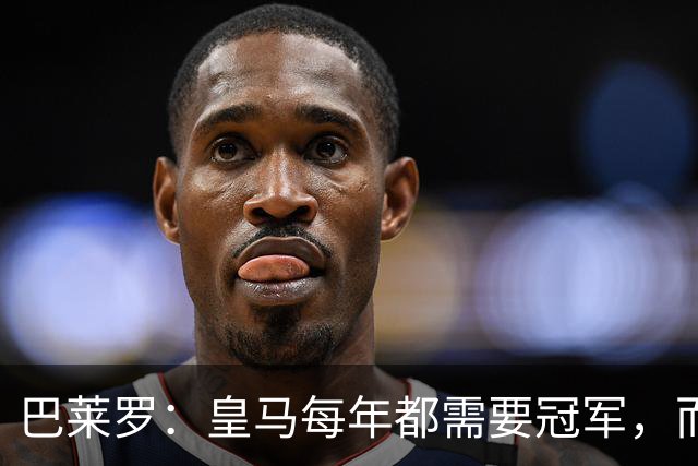 巴莱罗：皇马每年都需要冠军，而且是需要不间断地获得冠军
