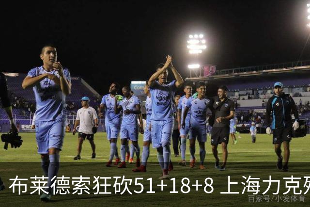布莱德索狂砍51+18+8 上海力克残阵肯帝亚