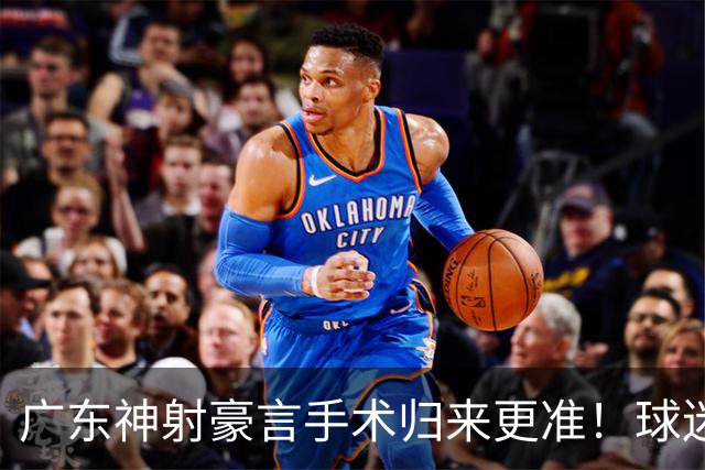 广东神射豪言手术归来更准！球迷：你准不准无所谓，抱紧杜锋就不愁吃喝