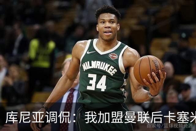 库尼亚调侃：我加盟曼联后卡塞米罗进球数提升，他应该去踢9号位