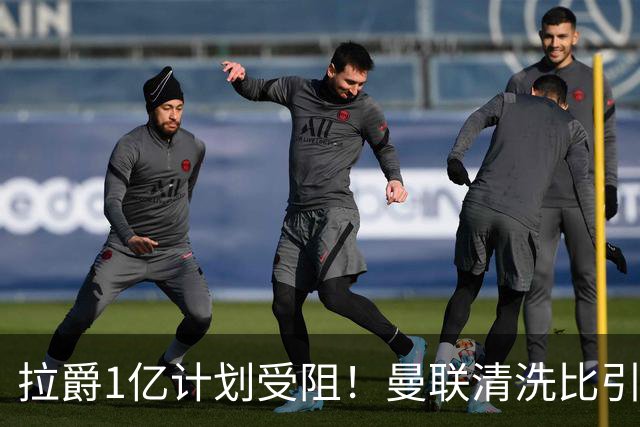 拉爵1亿计划受阻！曼联清洗比引援更难，若无冗员离队恐只再签两人