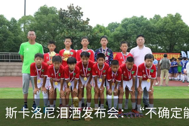 斯卡洛尼泪洒发布会：“不确定能否继续” 将履行合同至年底