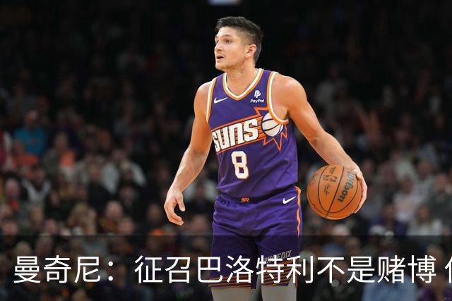 曼奇尼：征召巴洛特利不是赌博 他会拼尽全力