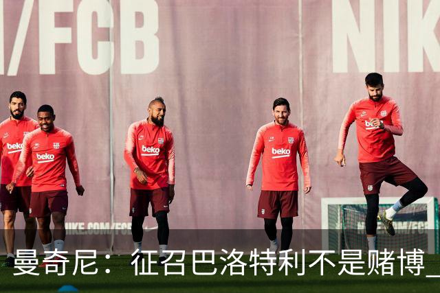 曼奇尼：征召巴洛特利不是赌博 他会拼尽全力