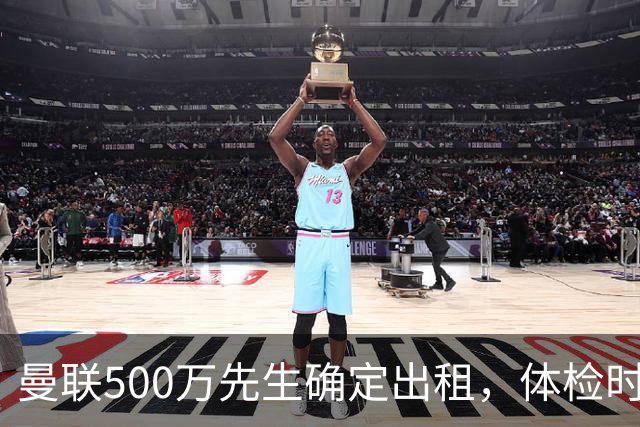 曼联500万先生确定出租，体检时间已定！世界杯国脚即将回归备战