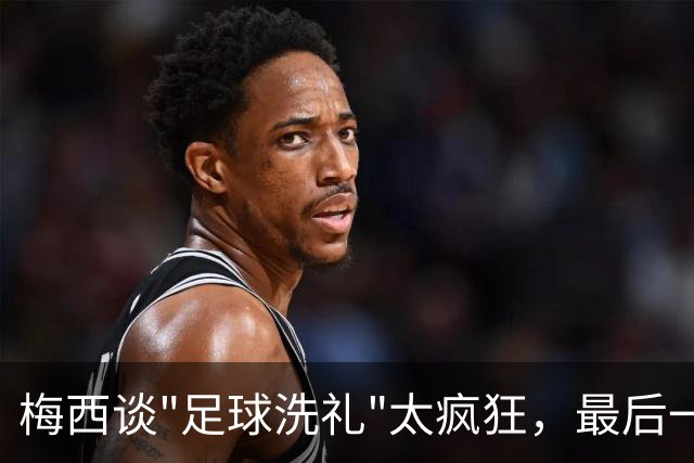 梅西谈"足球洗礼"太疯狂，最后一舞冲击马拉多纳未完成夙愿