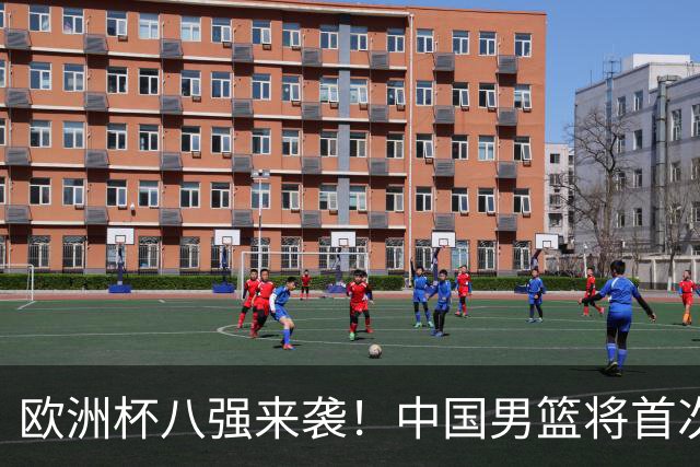 欧洲杯八强来袭！中国男篮将首次对阵格鲁吉亚，胜负之外聚焦阵容短板改善