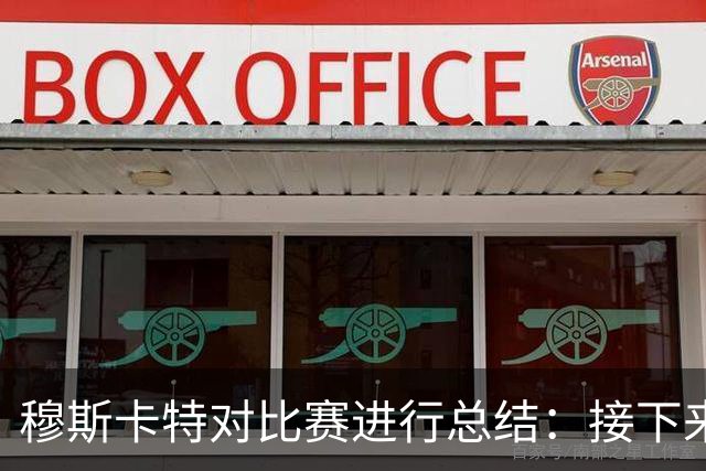 穆斯卡特对比赛进行总结：接下来我们会向前看，全力备战后续赛事