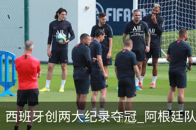 西班牙创两大纪录夺冠 阿根廷队常规赛0射门 他们怎么进的决赛