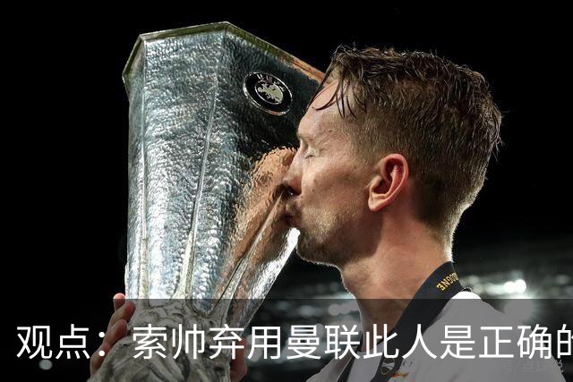 观点：索帅弃用曼联此人是正确的 他就是水货