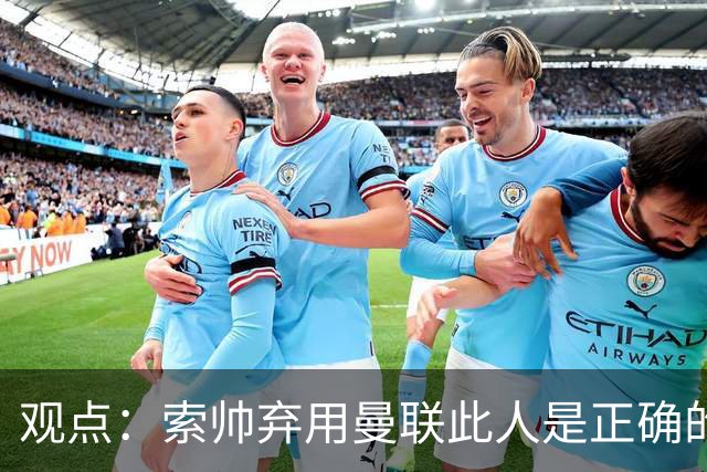 观点：索帅弃用曼联此人是正确的 他就是水货