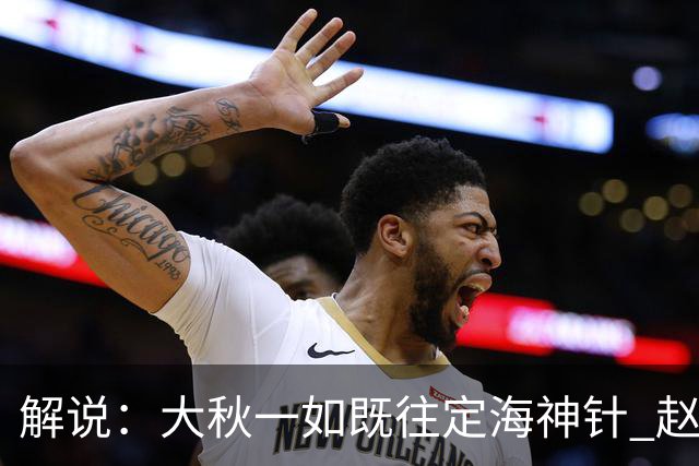 解说：大秋一如既往定海神针 赵继伟强势反弹 李弘权永远斗志高昂
