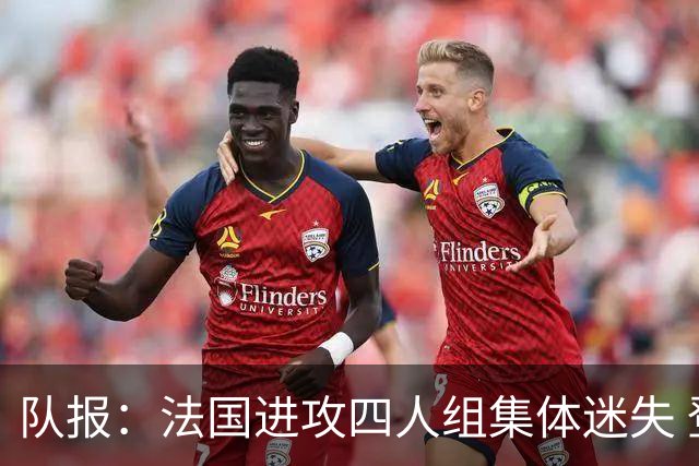 队报：法国进攻四人组集体迷失 登贝莱奥利塞表现与名气相去甚远
