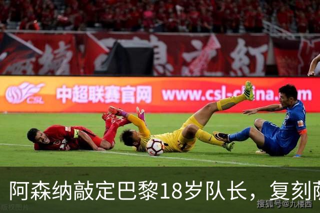 阿森纳敲定巴黎18岁队长，复刻萨利巴之路能否再造防线新星