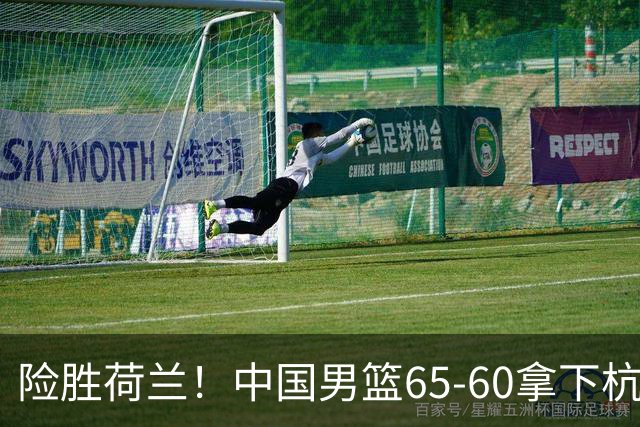 险胜荷兰！中国男篮65-60拿下杭州热身赛，廖三宁21分7助成头号功臣