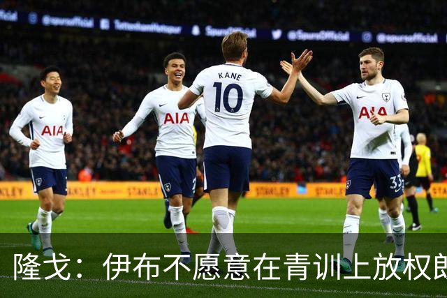 隆戈：伊布不愿意在青训上放权朗尼克 这笔交易至今未能敲定
