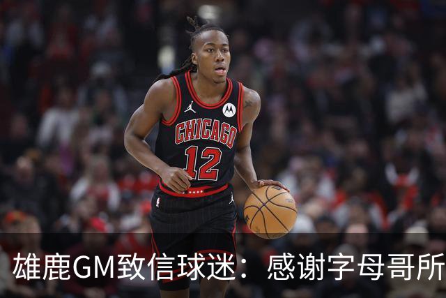 雄鹿GM致信球迷：感谢字母哥所做的一切 我们会再次打造争冠球队