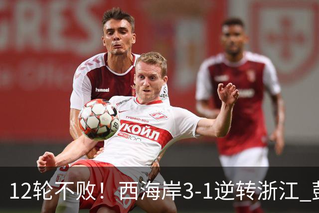 12轮不败！西海岸3-1逆转浙江 彭欣力传射内尔松双响建功