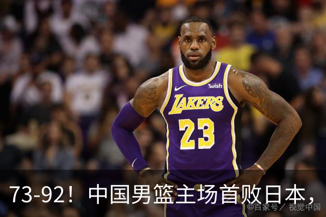 73-92！中国男篮主场首败日本，郭士强和教练组这4刀不动就真没救了