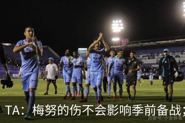 TA：梅努的伤不会影响季前备战；队友普遍认为拉师傅会回曼联