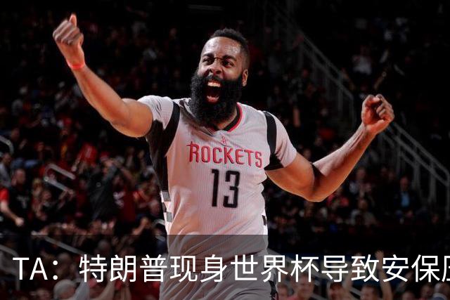 TA：特朗普现身世界杯导致安保压力巨大，决赛颁奖时还引发嘘声